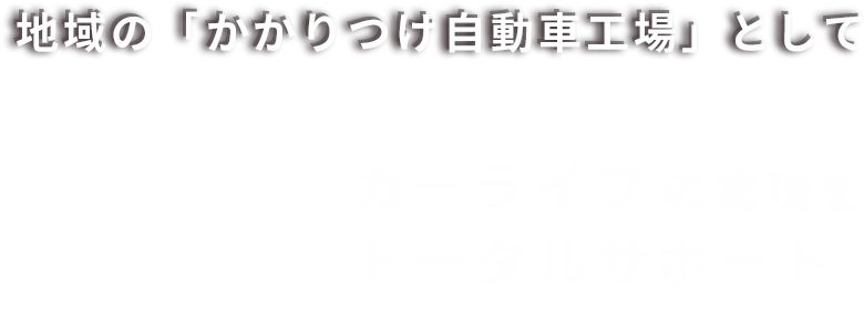 地域の「かかりつけ自動車工場」として
                安心 快適 カーライフの実現をトータルサポート